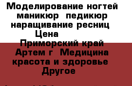 Моделирование ногтей, маникюр, педикюр, наращивание ресниц › Цена ­ 1 000 - Приморский край, Артем г. Медицина, красота и здоровье » Другое   
